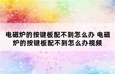 电磁炉的按键板配不到怎么办 电磁炉的按键板配不到怎么办视频